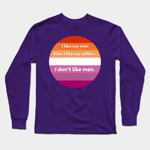 I Like My Men How I Like My Coffee...I Don't Like Men - Funny Lesbian Pride Quote Long Sleeve T-Shirt by Flourescent Flamingo